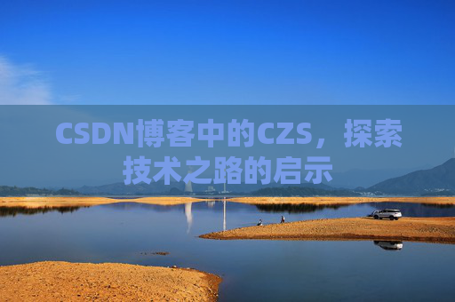 CSDN博客中的CZS，探索技术之路的启示